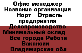 Офис-менеджер › Название организации ­ Норт › Отрасль предприятия ­ Делопроизводство › Минимальный оклад ­ 1 - Все города Работа » Вакансии   . Владимирская обл.,Муромский р-н